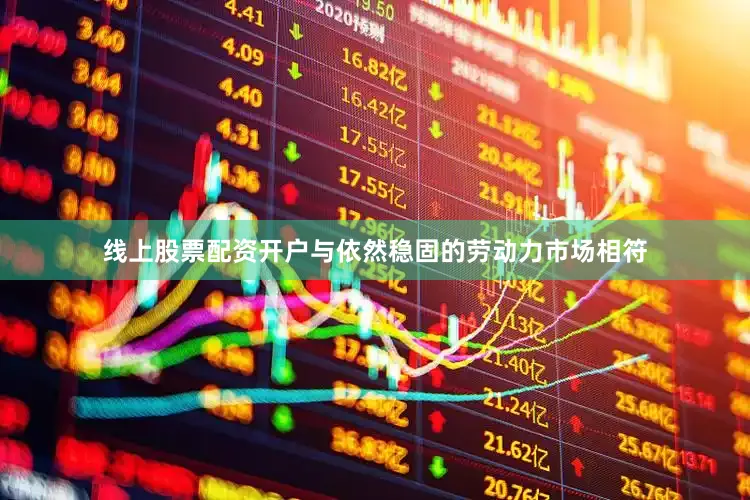 线上股票配资开户与依然稳固的劳动力市场相符