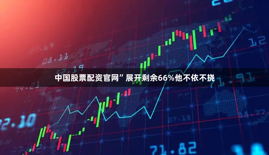 中国股票配资官网”展开剩余66%他不依不挠