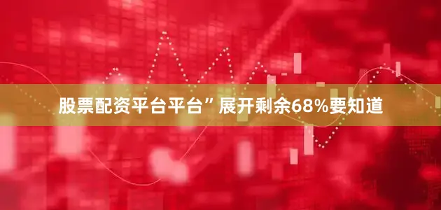 股票配资平台平台”展开剩余68%要知道