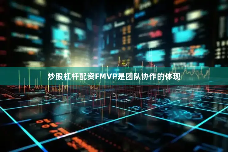 炒股杠杆配资FMVP是团队协作的体现