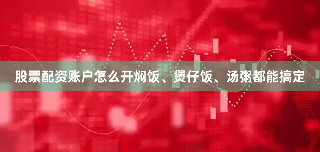 股票配资账户怎么开焖饭、煲仔饭、汤粥都能搞定