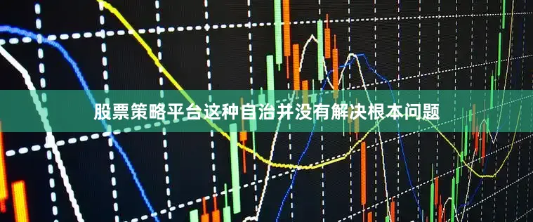 股票策略平台这种自治并没有解决根本问题