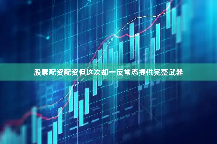 股票配资配资但这次却一反常态提供完整武器