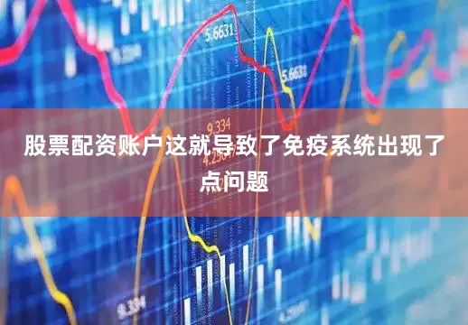 股票配资账户这就导致了免疫系统出现了点问题