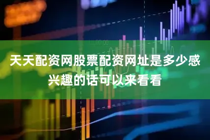 天天配资网股票配资网址是多少感兴趣的话可以来看看
