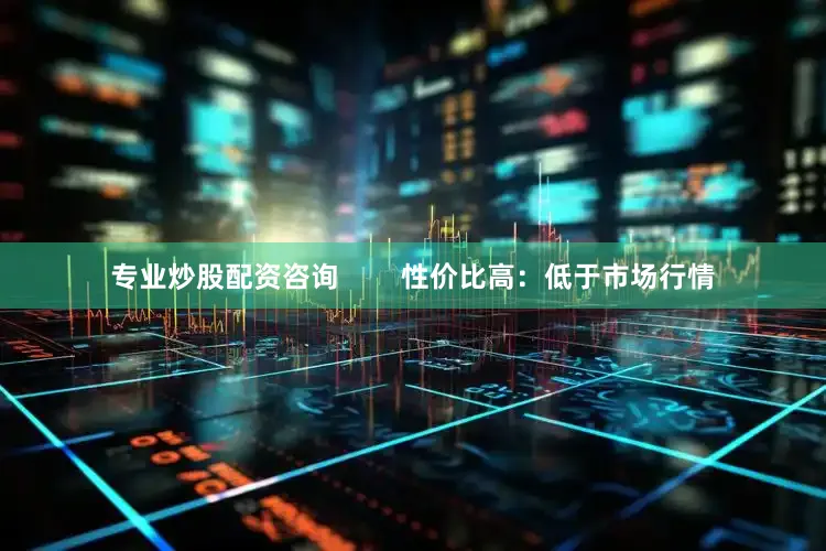 专业炒股配资咨询        性价比高：低于市场行情