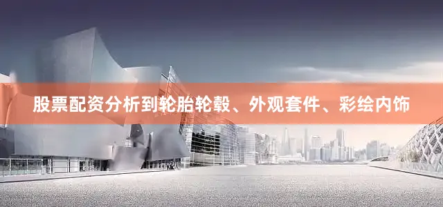 股票配资分析到轮胎轮毂、外观套件、彩绘内饰