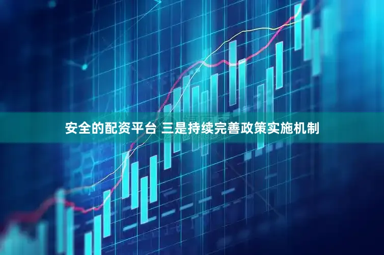 安全的配资平台 　　三是持续完善政策实施机制