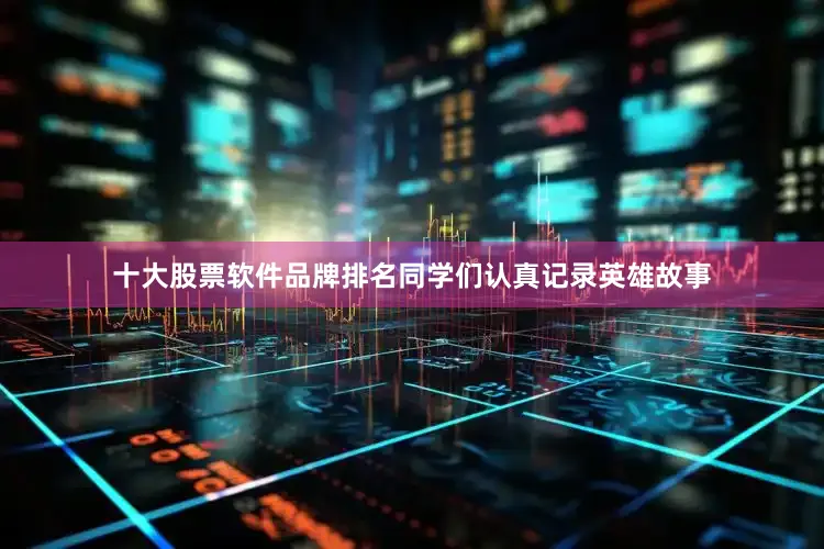 十大股票软件品牌排名同学们认真记录英雄故事